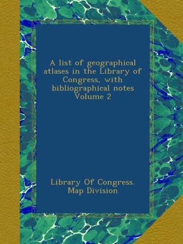 A list of geographical atlases in the Library of Congress, with bibliographical notes Volume 2