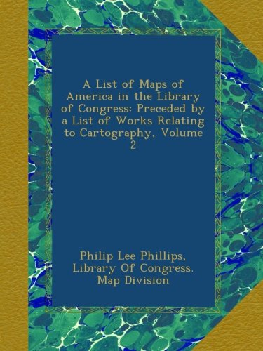 A List of Maps of America in the Library of Congress: Preceded by a List of Works Relating to Cartography, Volume 2