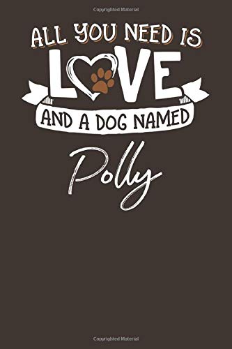 All You Need is Love and a Dog Named Polly: 6x9 Cute Polly Dog Name Notebook Journal Gift for Dog Lovers Owners