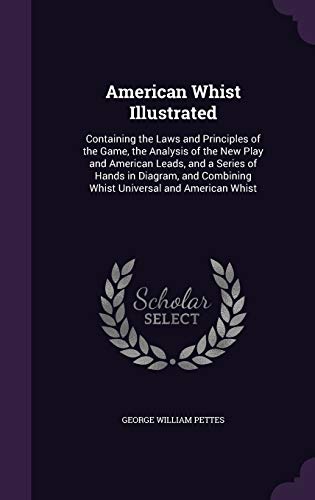 American Whist Illustrated: Containing the Laws and Principles of the Game, the Analysis of the New Play and American Leads, and a Series of Hands in ... Combining Whist Universal and American Whist