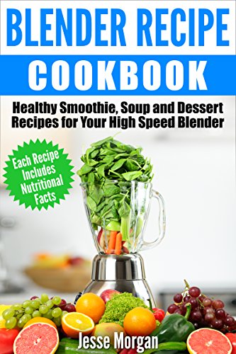 Blender Recipe Cookbook: Healthy Smoothie, Soup and Dessert Recipes for your High Speed Blender (English Edition)