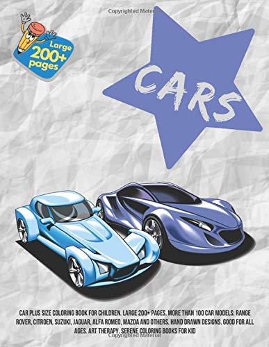 Car Plus Size Coloring Book for children. Large 200+ pages. More than 100 car models: Range Rover, Citroen, Suzuki, Jaguar, Alfa Romeo, Mazda and ... Art Therapy. Serene Coloring Books for kid