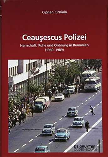 Ceaucescus Polizei: Herrschaft, Ruhe und Ordnung in Rumänien (1960-1989) (Südosteuropäische Arbeiten)