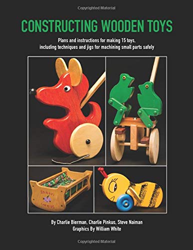 Constructing Wooden Toys: Plans and instructions for making 15 toys, including techniques and jigs for machining small parts safely