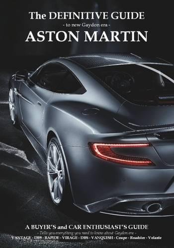 Definitive Guide to New Gaydon Era Aston Martin: A Buyer's and Enthusiast's Guide to: Vantage V8, V8 S, V12 - Coupe & Roadster. DB9 - DBS - Virage Coupe & Volante, New Vanquish, Rapide/S and DB11