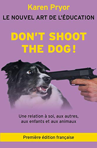 Don't Shoot the Dog ! : Le Nouvel art de l'éducation - Une relation à soi, aux autres, aux enfants et aux animaux: 1