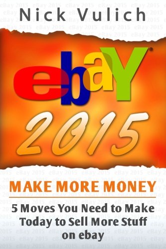 eBay 2015: 5 Moves You Need to Make Today to Sell More Stuff on eBay (eBay Selling Made Easy)