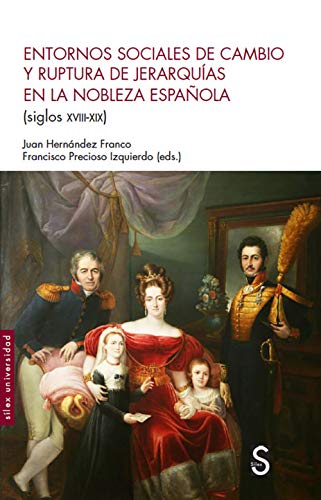 Entornos sociales de cambio y ruptura de jerarquías en la nobleza española (siglos XVIII-XIX) (Sílex Universidad)