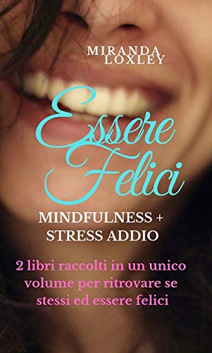 ESSERE FELICI: Mindfulness + Stress Addio - 2 libri raccolti in un unico volume per ritrovare se stessi ed essere felici (Italian Edition)