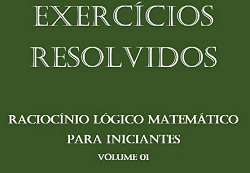 Exercícios Resolvidos de Raciocínio Lógico Matemático para iniciantes (Portuguese Edition) Exercícios Resolvidos de Raciocínio Lógico Matemático para iniciantes (Portuguese Edition)