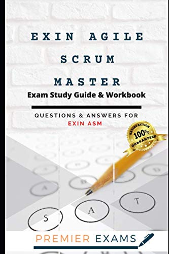 EXIN Agile Scrum Master Exam Study Guide & Workbook: Questions and Answers for Exin ASM: Updated 2021: Pass Certification Exams, Success Guaranteed