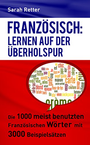 FRANZÖSISCH: LERNEN AUF DER ÜBERHOLSPUR: Die 1000 meist benutzten französischen Wörter mit 3000 Beispielsätzen (German Edition)