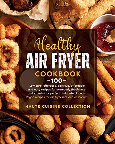 HEALTHY AIR FRYER COOKBOOK: 100 low carb, effortless, delicious, affordable and easy recipes for everybody (beginners and experts) for perfect and ... recipes for air fryer included as bonus!