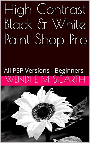 High Contrast Black & White Paint Shop Pro: All PSP Versions - Beginners (Paint Shop Pro Made Easy by Wendi E M Scarth Book 131) (English Edition)