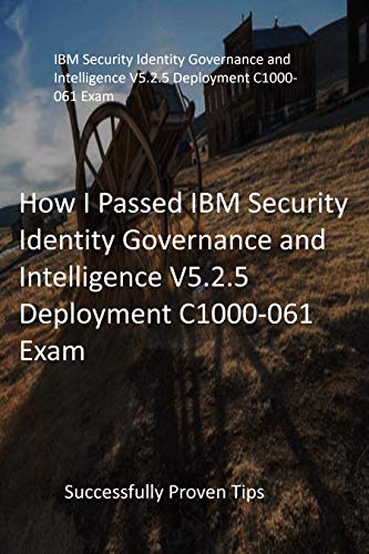 How I Passed IBM Security Identity Governance and Intelligence V5.2.5 Deployment C1000-061 Exam : Successfully Proven Tips (English Edition)