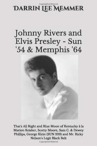 Johnny Rivers and Elvis Presley - Sun '54 & Memphis '64: That's All Right and Blue Moon of Kentucky à la Marion Keisker, Scotty Moore, Sam C. & Dewey ... 209), and Ricky Nelson's Legit Black Belt