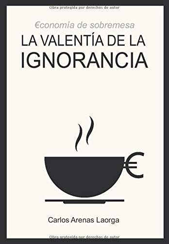 La valentía de la ignorancia: Economía de sobremesa La valentía de la ignorancia: Economía de sobremesa
