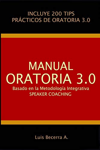MANUAL ORATORIA 3.0: Basado en la Metodología Integrativa Speaker Coaching