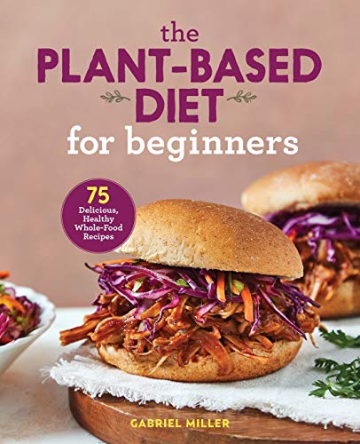 Miller, G: Plant Based Diet for Beginners: 75 Delicious, Healthy Whole Food Recipes