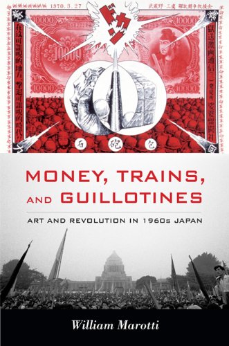 Money, Trains, and Guillotines: Art and Revolution in 1960s Japan (Asia-Pacific: Culture, Politics, and Society)