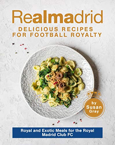 Real Madrid: Delicious Recipes for Football Royalty - Royal and Exotic Meals for the Royal Madrid Club FC (English Edition)