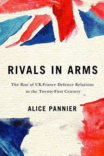 Rivals in Arms: The Rise of UK-France Defence Relations in the Twenty-First Century (Human Dimensions in Foreign Policy, Military Studies, and Security Studies, 10)