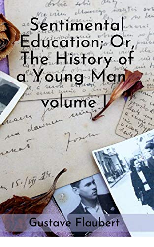 Sentimental Education; Or, The History of a Young Man. Volume 1 (English Edition)