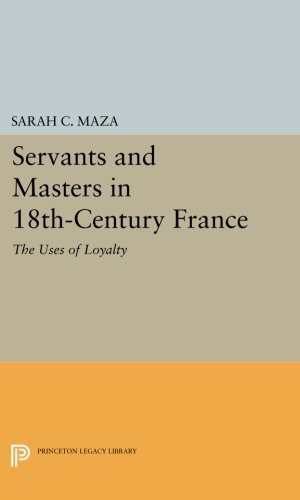 Servants and Masters in 18th-Century France: The Uses of Loyalty: 745 (Princeton Legacy Library)
