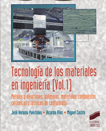 Tecnología de los materiales en ingeniería. Volumen 1: Metales y aleaciones, polímeros, mateeriales compuestos, cerámicas y técnicas de conformado