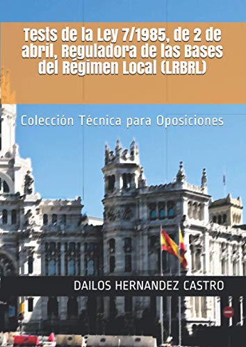 Tests de la Ley 7/1985, de 2 de abril, Reguladora de las Bases del Régimen Local (LRBRL): Colección Técnica para Oposiciones