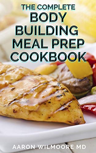 THE COMPLETE BODY BUILDING MEAL PREP COOKBOOK: The Complete Bodybuilding Meal Prep Recipes and Nutrition Guide (English Edition)
