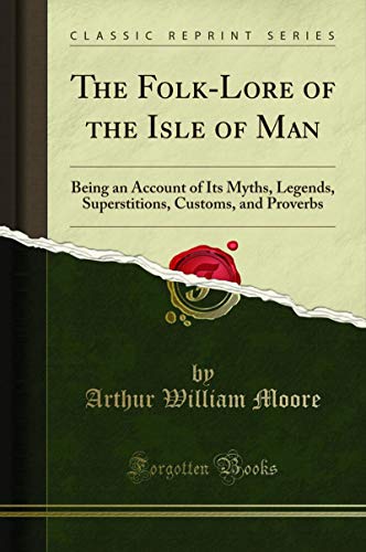 The Folk-Lore of the Isle of Man: Being an Account of Its Myths, Legends, Superstitions, Customs, and Proverbs (Classic Reprint) (English Edition) The Folk-Lore of the Isle of Man: Being an Account of Its Myths, Legends, Superstitions, Customs, and Proverbs (Classic Reprint) (English Edition)