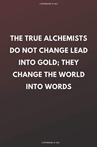The true alchemists do not change lead into gold; they change the world into words: Lined Notebook, Journal, Bloc notes