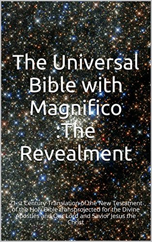 The Universal Bible with Magnifico :The Revealment: 21 st Century Translation of the New Testament of the Holy Bible transprojected for the Divine Apostles ... Savior Jesus the Christ (English Edition)
