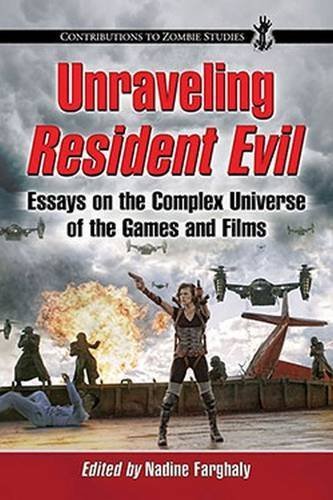 Unraveling Resident Evil: Essays on the Complex Universe of the Games and Films (Contributions to Zombie Studies) by Nadine Farghaly (2014-04-15)