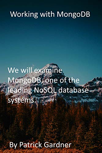 Working with MongoDB: We will examine MongoDB, one of the leading NoSQL database systems. (English Edition)