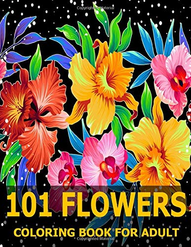 101 Flowers: Flowers Coloring Book: Coloring Book For Adult:: Stress Relieving Designs for Adults Relaxation with Animals, Decorations, Birds, ... Designs, Bouquets, and Much More!