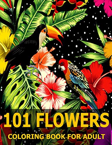 101 Flowers: Flowers Coloring Book: Coloring Book For Adult:: Stress Relieving Designs for Adults Relaxation with Animals, Decorations, Swirls, ... Designs, Bouquets, and Much More!