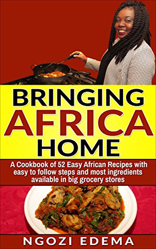 Bringing Africa Home: A Cookbook of 52 Easy African Recipes With easy to follow steps and most ingredients available in big grocery stores (English Edition)