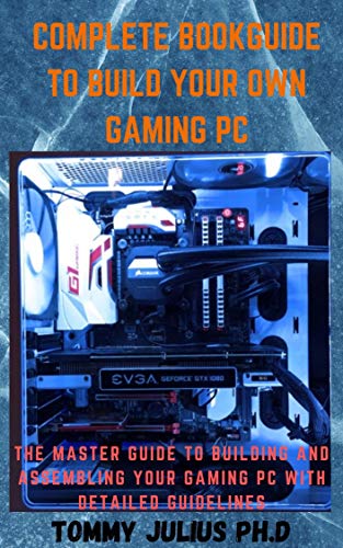 Complete BookGuide To build Your Own Gaming PC: The Master Guide To Building And Assembling Your Gaming PC With Detailed Guidelines (English Edition)
