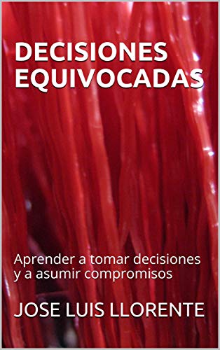 DECISIONES EQUIVOCADAS: Aprender a tomar decisiones y a asumir compromisos DECISIONES EQUIVOCADAS: Aprender a tomar decisiones y a asumir compromisos