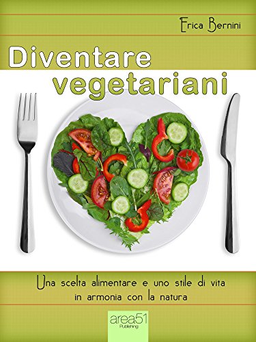 Diventare vegetariani: Una scelta alimentare e uno stile di vita in armonia con la natura (Italian Edition)