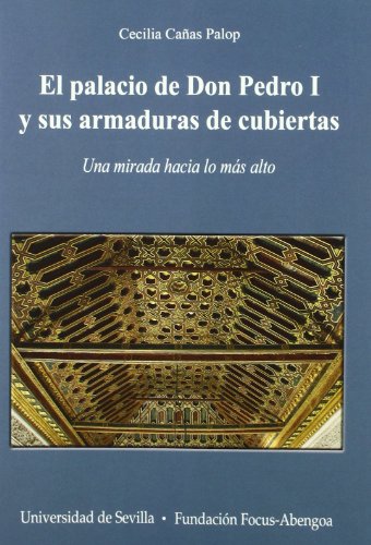 El palacio de Don Pedro I y sus armaduras de cubiertas: Una mirada hacia lo más alto: 22 (Premio Focus-Abengoa y Premio Javier Benjumea Pugcercer)