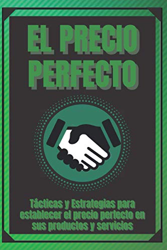 EL PRECIO PERFECTO: Tácticas y Estrategias para establecer el precio perfecto en sus productos y servicios!