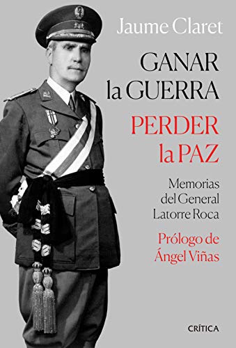 Ganar la guerra, perder la paz: Memorias del general Latorre Roc