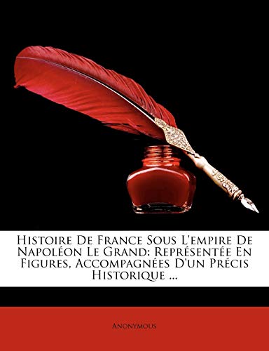 Histoire De France Sous L'empire De Napoléon Le Grand: Représentée En Figures, Accompagnées D'un Précis Historique ...
