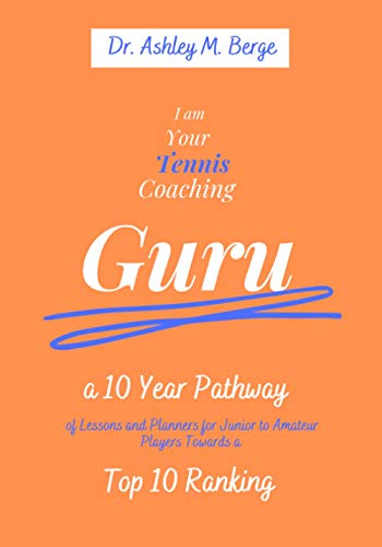 I am Your Tennis Coaching Guru: A 10 Year Pathway of Lessons and Planners for Junior to Amateur Players Towards a Top 10 Ranking