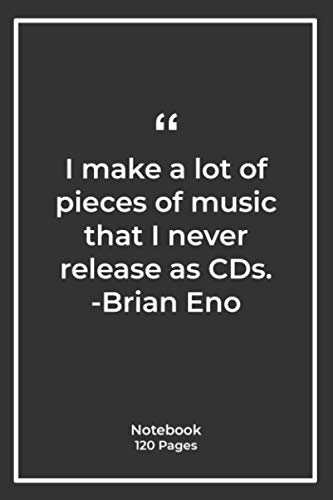 I make a lot of pieces of music that I never release as CDs. -Brian Eno: Notebook Gift with music Quotes| Notebook Gift |Notebook For Him or Her | 120 Pages 6''x 9''