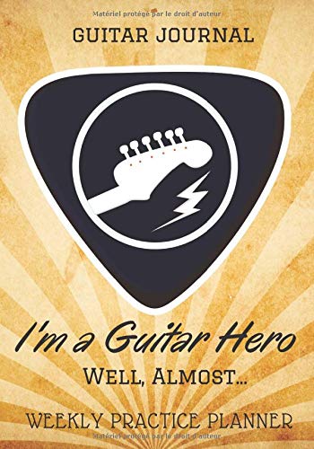 I'M A GUITAR HERO  WELL,ALMOST: Guitar journal, weekly practice planner |7" x 10" , 105 pages| 52 weeks of practice to become a better guitarist