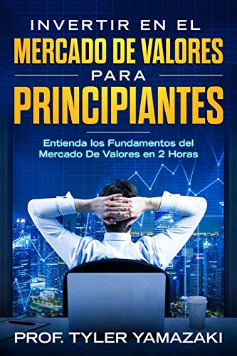Invertir en el Mercado De Valores para Principiantes [Libro en Español/Spanish Book]: Entienda los Fundamentos del Mercado De Valores en 2 Horas (Trading para Principiantes)